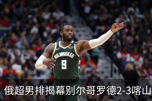 俄超男排揭幕别尔哥罗德2-3喀山 张景胤四局14分