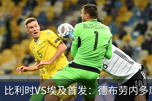 比利时VS埃及首发：德布劳内多库特罗萨德再战萨拉赫
